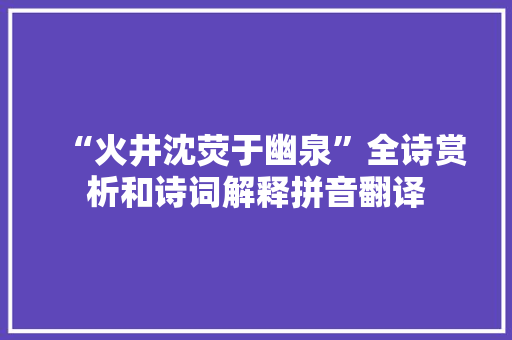 “火井沈荧于幽泉”全诗赏析和诗词解释拼音翻译