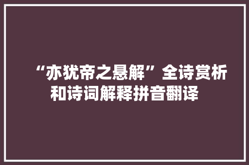“亦犹帝之悬解”全诗赏析和诗词解释拼音翻译