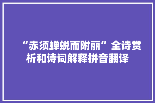 “赤须蝉蜕而附丽”全诗赏析和诗词解释拼音翻译