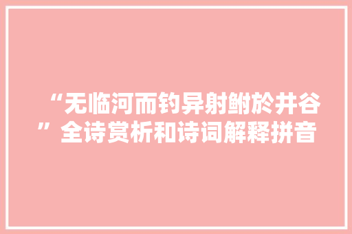 “无临河而钓异射鲋於井谷”全诗赏析和诗词解释拼音翻译