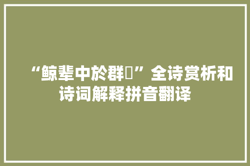 “鲸辈中於群犗”全诗赏析和诗词解释拼音翻译