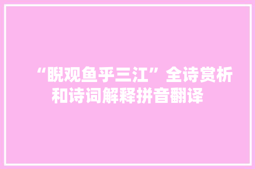 “睨观鱼乎三江”全诗赏析和诗词解释拼音翻译