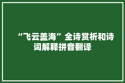 “飞云盖海”全诗赏析和诗词解释拼音翻译