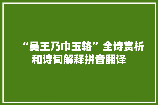 “吴王乃巾玉辂”全诗赏析和诗词解释拼音翻译