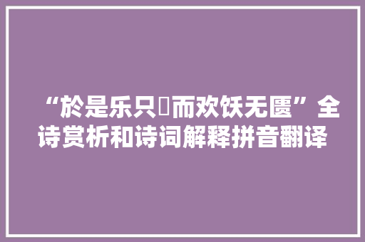 “於是乐只衎而欢饫无匮”全诗赏析和诗词解释拼音翻译