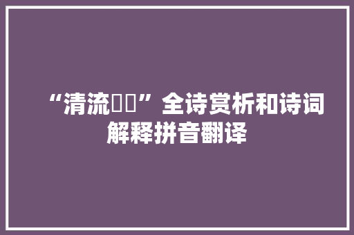 “清流亹亹”全诗赏析和诗词解释拼音翻译