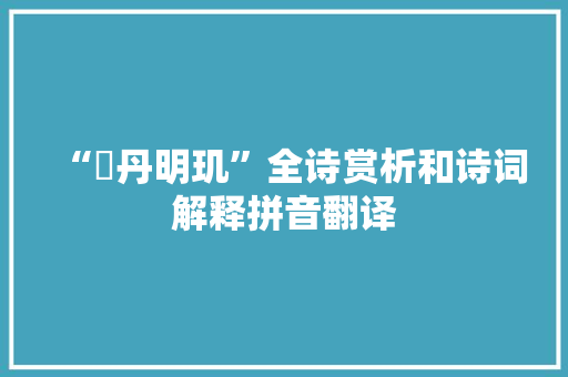 “赪丹明玑”全诗赏析和诗词解释拼音翻译