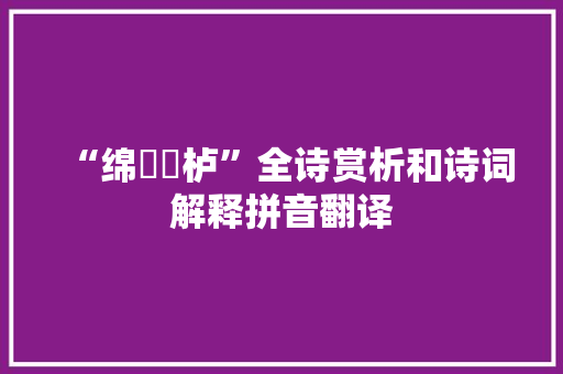 “绵杬杶栌”全诗赏析和诗词解释拼音翻译 “绵杬杶栌”全诗赏析和诗词解释拼音翻译