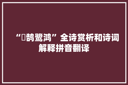 “鹴鹄鹭鸿”全诗赏析和诗词解释拼音翻译