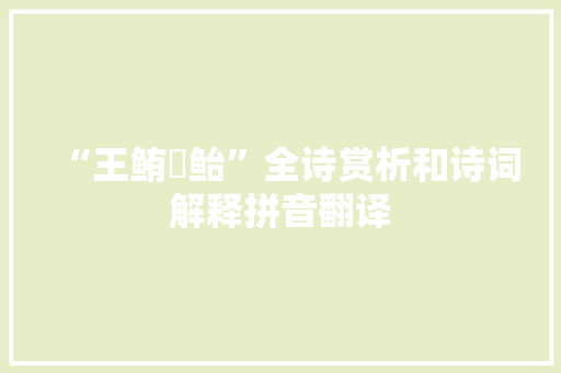 “王鲔鯸鲐”全诗赏析和诗词解释拼音翻译