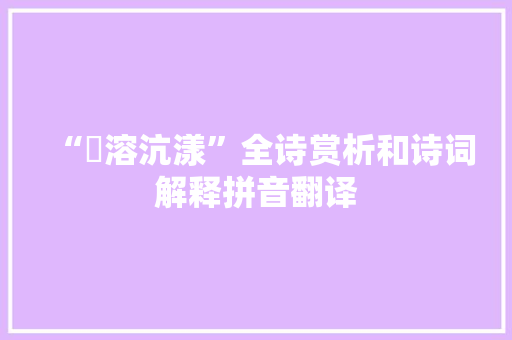 “澒溶沆漾”全诗赏析和诗词解释拼音翻译