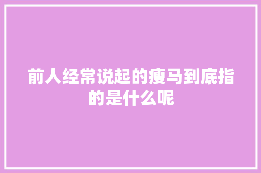 前人经常说起的瘦马到底指的是什么呢