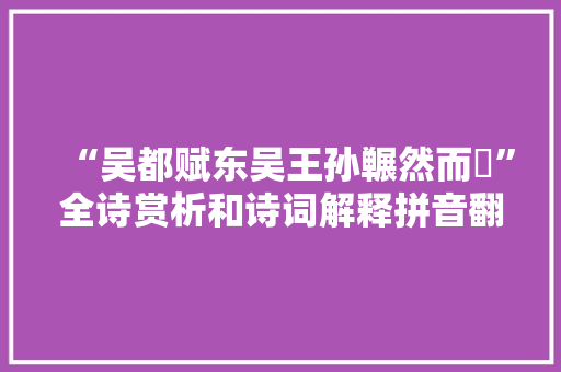“吴都赋东吴王孙冁然而咍”全诗赏析和诗词解释拼音翻译