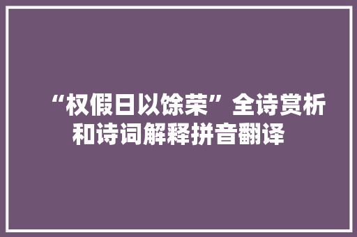 “权假日以馀荣”全诗赏析和诗词解释拼音翻译
