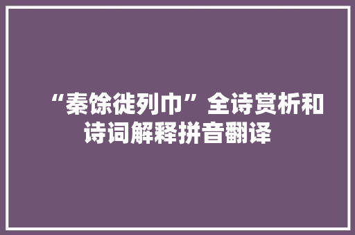 “秦馀徙列巾”全诗赏析和诗词解释拼音翻译