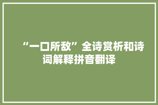 “一口所敌”全诗赏析和诗词解释拼音翻译