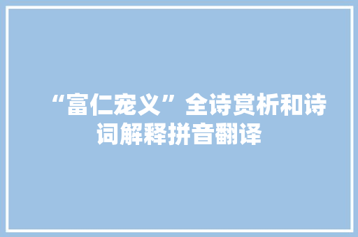 “富仁宠义”全诗赏析和诗词解释拼音翻译