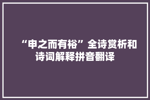 “申之而有裕”全诗赏析和诗词解释拼音翻译