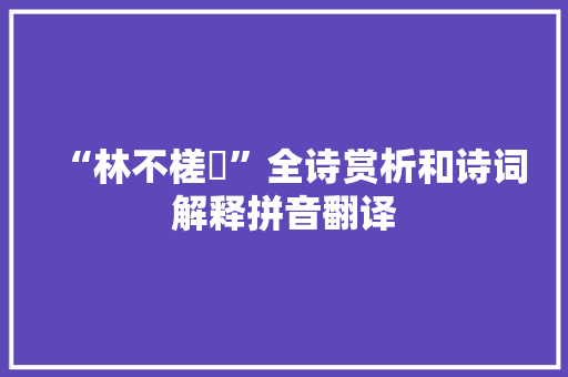 “林不槎枿”全诗赏析和诗词解释拼音翻译