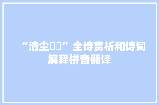 “清尘彯彯”全诗赏析和诗词解释拼音翻译