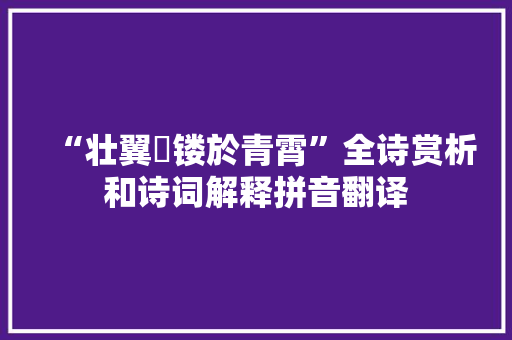 “壮翼摛镂於青霄”全诗赏析和诗词解释拼音翻译