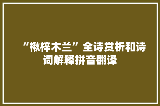 “楸梓木兰”全诗赏析和诗词解释拼音翻译