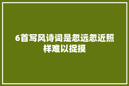 6首写风诗词是忽远忽近照样难以捉摸