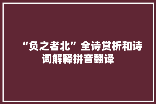 “负之者北”全诗赏析和诗词解释拼音翻译