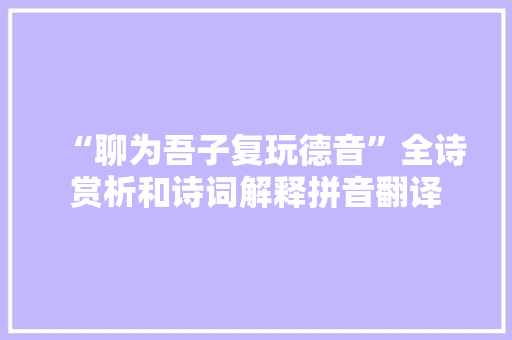 “聊为吾子复玩德音”全诗赏析和诗词解释拼音翻译
