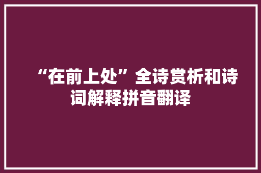 “在前上处”全诗赏析和诗词解释拼音翻译 “在前上处”全诗赏析和诗词解释拼音翻译