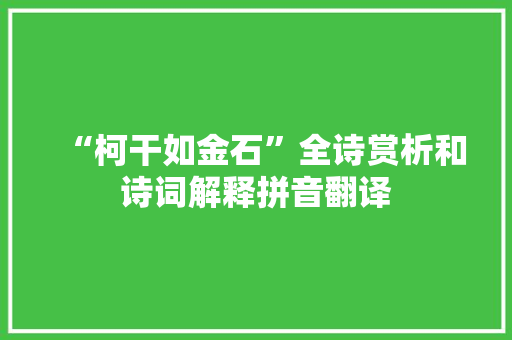 “柯干如金石”全诗赏析和诗词解释拼音翻译