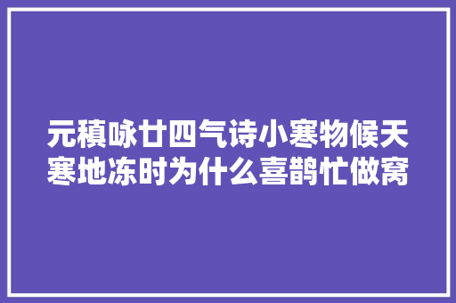 元稹咏廿四气诗小寒物候天寒地冻时为什么喜鹊忙做窝