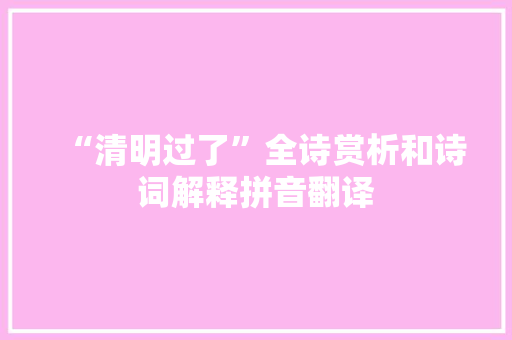 “清明过了”全诗赏析和诗词解释拼音翻译