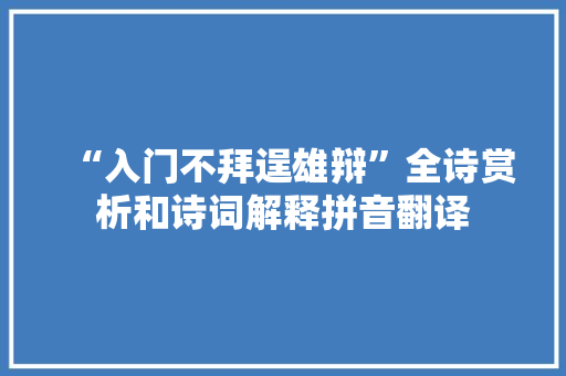 “入门不拜逞雄辩”全诗赏析和诗词解释拼音翻译