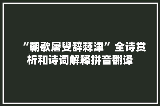 “朝歌屠叟辞棘津”全诗赏析和诗词解释拼音翻译