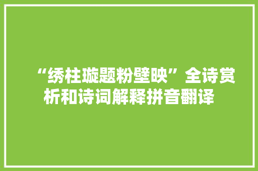 “绣柱璇题粉壁映”全诗赏析和诗词解释拼音翻译