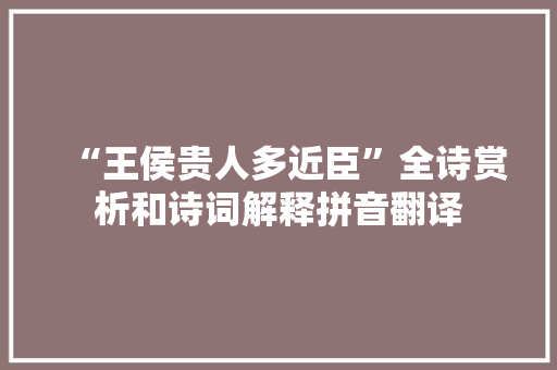 “王侯贵人多近臣”全诗赏析和诗词解释拼音翻译