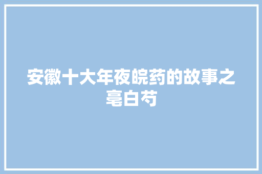 安徽十大年夜皖药的故事之亳白芍