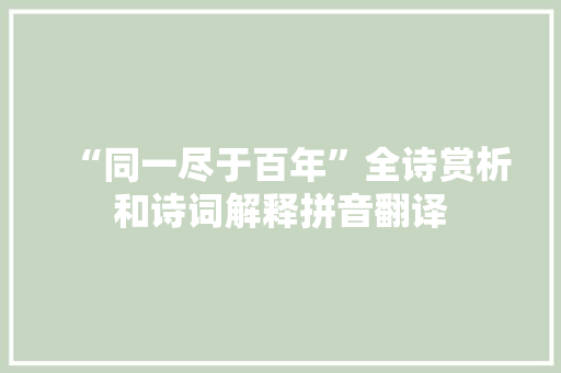 “同一尽于百年”全诗赏析和诗词解释拼音翻译