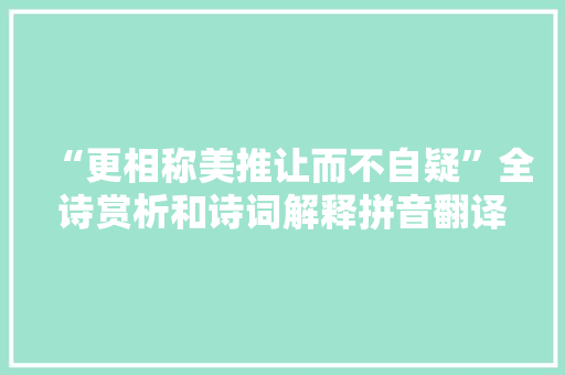 “更相称美推让而不自疑”全诗赏析和诗词解释拼音翻译