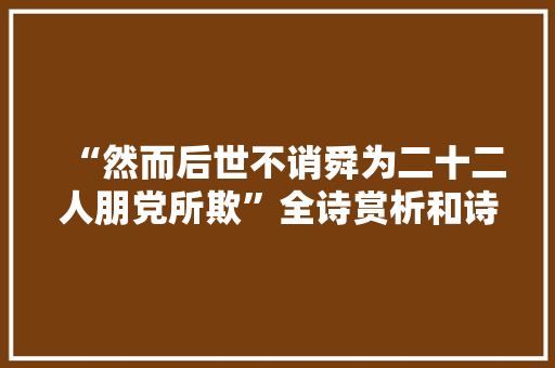 “然而后世不诮舜为二十二人朋党所欺”全诗赏析和诗词解释拼音翻译