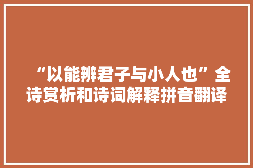“以能辨君子与小人也”全诗赏析和诗词解释拼音翻译
