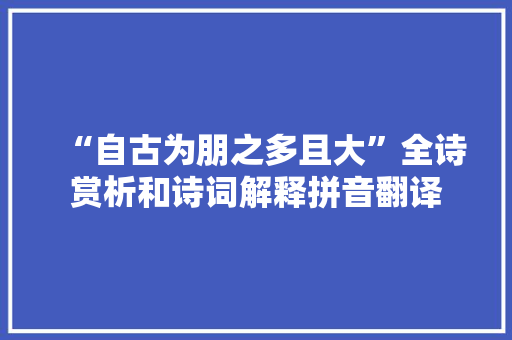 “自古为朋之多且大”全诗赏析和诗词解释拼音翻译