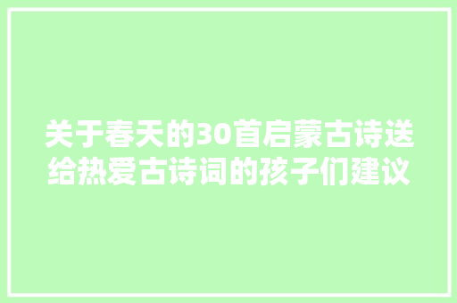 关于春天的30首启蒙古诗送给热爱古诗词的孩子们建议收藏