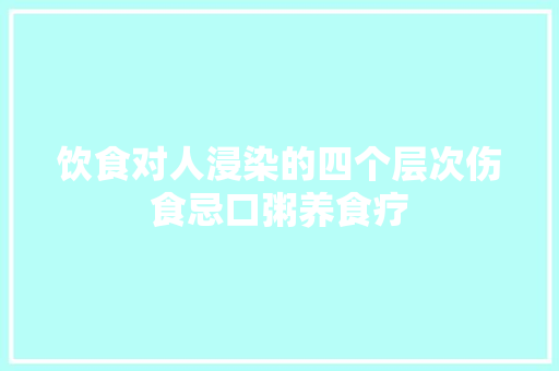 饮食对人浸染的四个层次伤食忌口粥养食疗