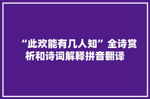 “此欢能有几人知”全诗赏析和诗词解释拼音翻译