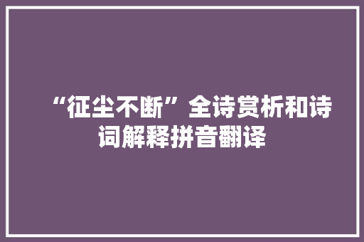 “征尘不断”全诗赏析和诗词解释拼音翻译