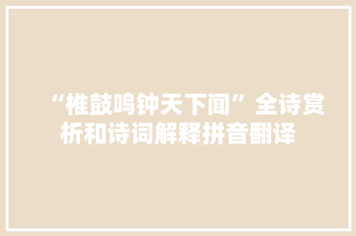 “椎鼓鸣钟天下闻”全诗赏析和诗词解释拼音翻译 “椎鼓鸣钟天下闻”全诗赏析和诗词解释拼音翻译