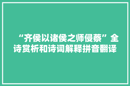 “齐侯以诸侯之师侵蔡”全诗赏析和诗词解释拼音翻译