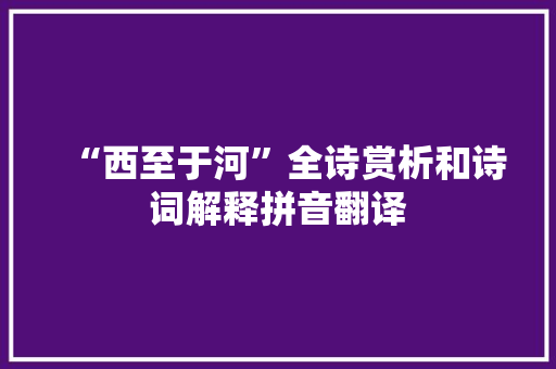 “西至于河”全诗赏析和诗词解释拼音翻译